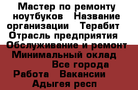 Мастер по ремонту ноутбуков › Название организации ­ Терабит › Отрасль предприятия ­ Обслуживание и ремонт › Минимальный оклад ­ 80 000 - Все города Работа » Вакансии   . Адыгея респ.